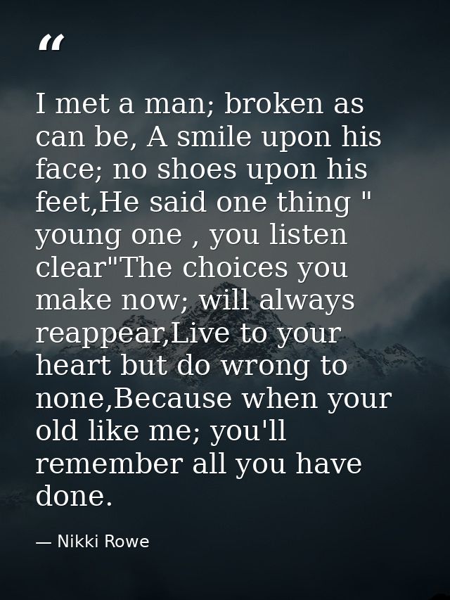 I met a man; broken as can be, A smile upon his face; no shoes upon his feet,He said one thing " young one , you listen  — Nikki Rowe