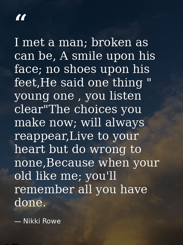 I met a man; broken as can be, A smile upon his face; no shoes upon his feet,He said one thing " young one , you listen  — Nikki Rowe