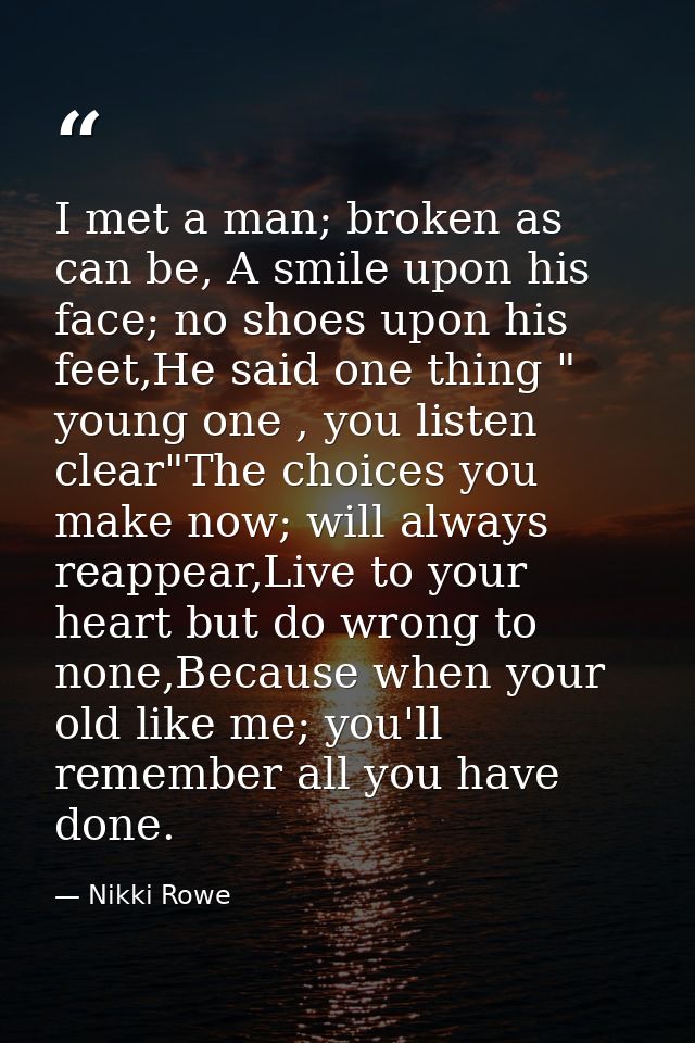 I met a man; broken as can be, A smile upon his face; no shoes upon his feet,He said one thing " young one , you listen  — Nikki Rowe