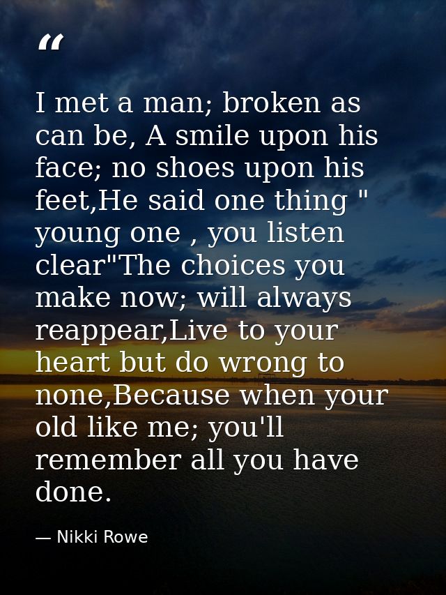 I met a man; broken as can be, A smile upon his face; no shoes upon his feet,He said one thing " young one , you listen  — Nikki Rowe