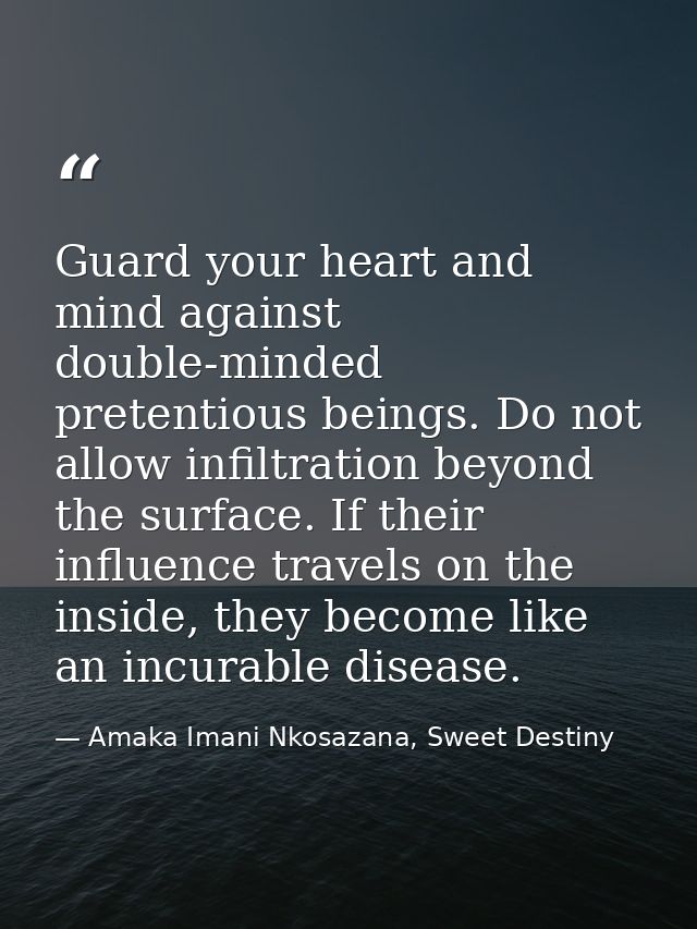 Guard your heart and mind against double-minded pretentious beings. Do not allow infiltration beyond the surface. If the — Amaka Imani Nkosazana, Sweet Destiny