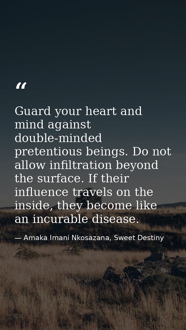 Guard your heart and mind against double-minded pretentious beings. Do not allow infiltration beyond the surface. If the — Amaka Imani Nkosazana, Sweet Destiny