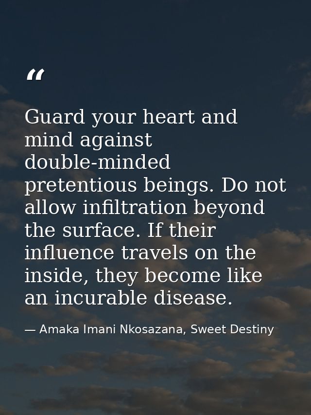 Guard your heart and mind against double-minded pretentious beings. Do not allow infiltration beyond the surface. If the — Amaka Imani Nkosazana, Sweet Destiny