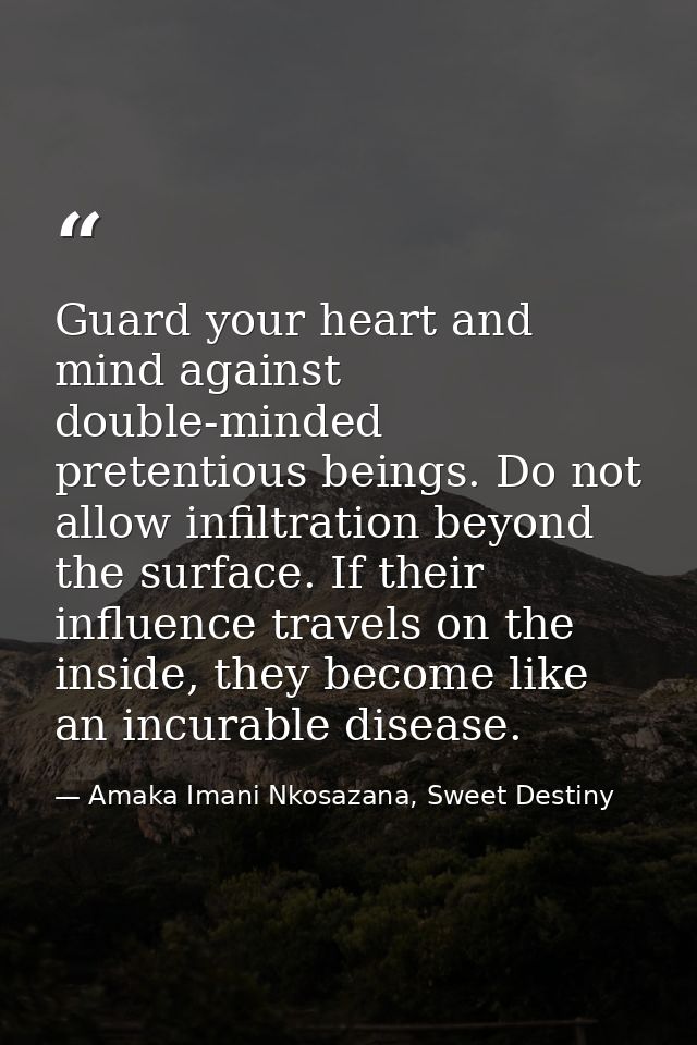 Guard your heart and mind against double-minded pretentious beings. Do not allow infiltration beyond the surface. If the — Amaka Imani Nkosazana, Sweet Destiny