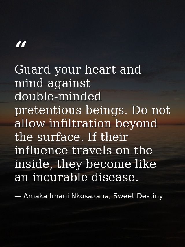 Guard your heart and mind against double-minded pretentious beings. Do not allow infiltration beyond the surface. If the — Amaka Imani Nkosazana, Sweet Destiny
