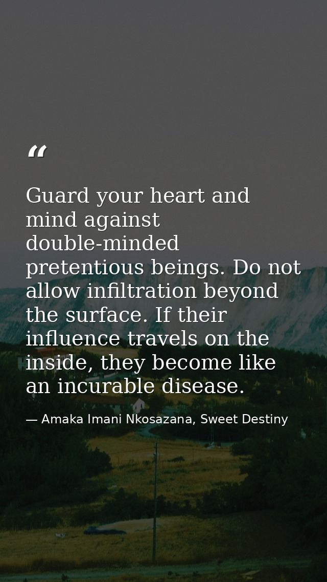 Guard your heart and mind against double-minded pretentious beings. Do not allow infiltration beyond the surface. If the — Amaka Imani Nkosazana, Sweet Destiny