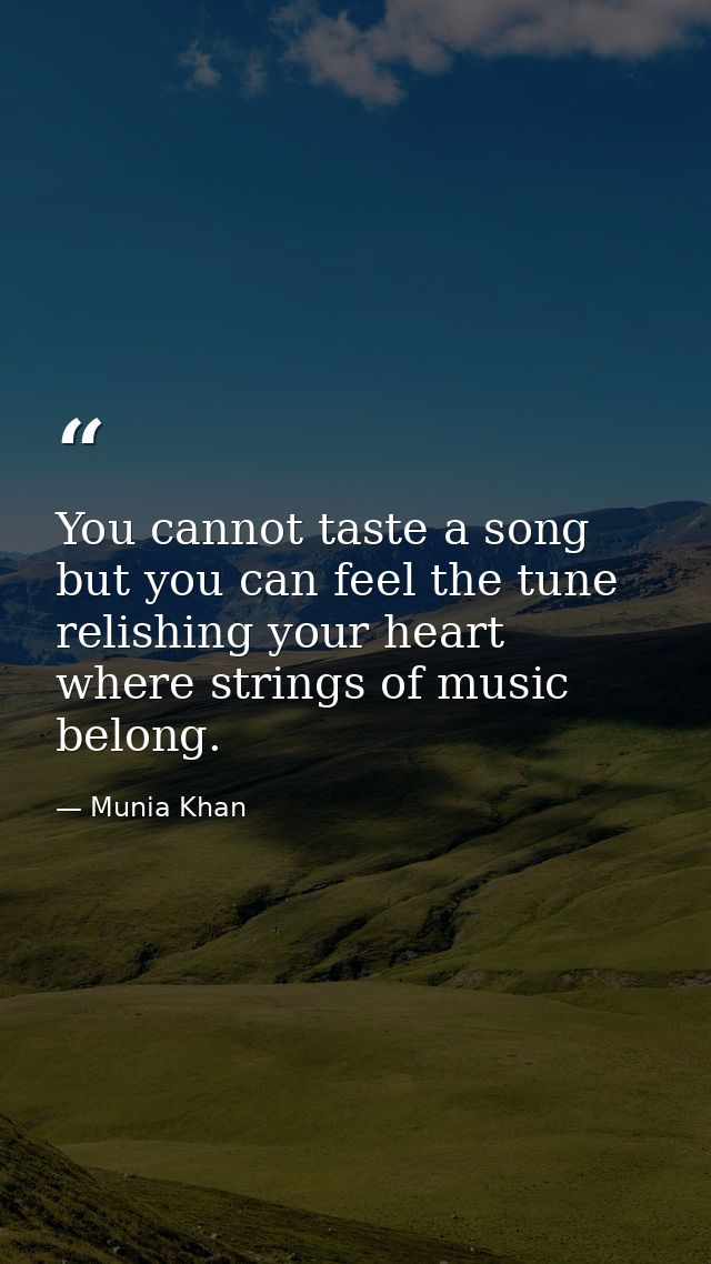 You cannot taste a song but you can feel the tune relishing your heart where strings of music belong. — Munia Khan