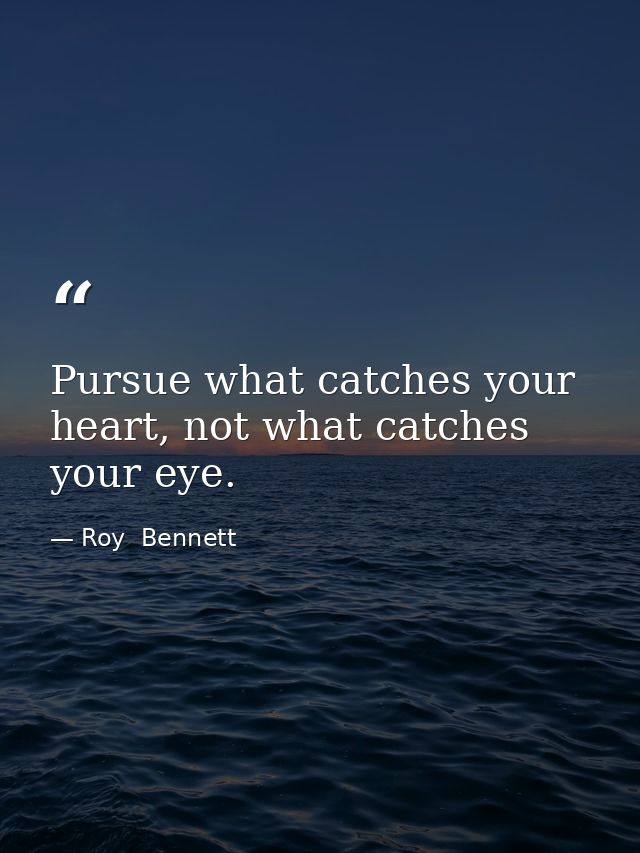 Pursue what catches your heart, not what catches your eye. — Roy  Bennett