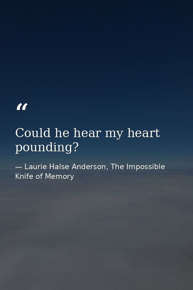 Could he hear my heart pounding? — Laurie Halse Anderson, The Impossible Knife of Memory