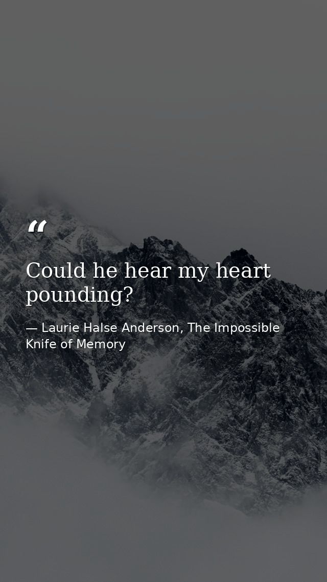 Could he hear my heart pounding? — Laurie Halse Anderson, The Impossible Knife of Memory