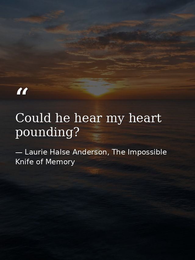 Could he hear my heart pounding? — Laurie Halse Anderson, The Impossible Knife of Memory