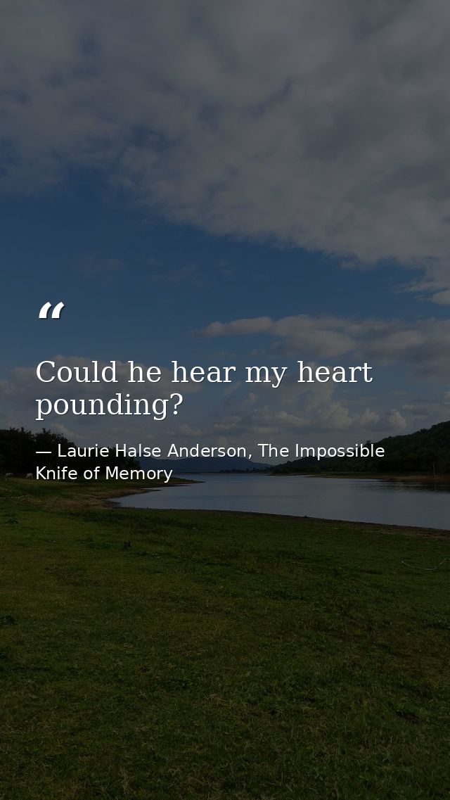 Could he hear my heart pounding? — Laurie Halse Anderson, The Impossible Knife of Memory