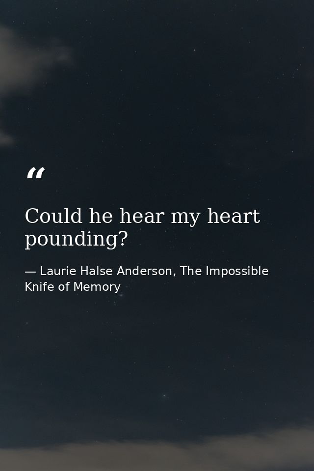 Could he hear my heart pounding? — Laurie Halse Anderson, The Impossible Knife of Memory
