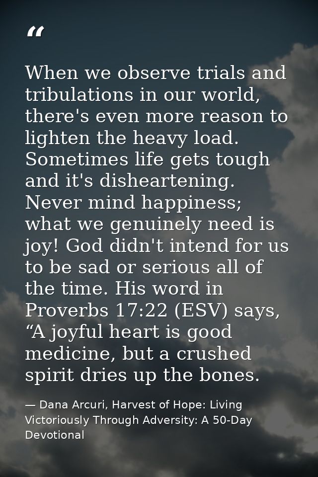 When we observe trials and tribulations in our world, there's even more reason to lighten the heavy load. Sometimes life — Dana Arcuri, Harvest of Hope: Living Victoriously Through Adversity: A 50-Day Devotional