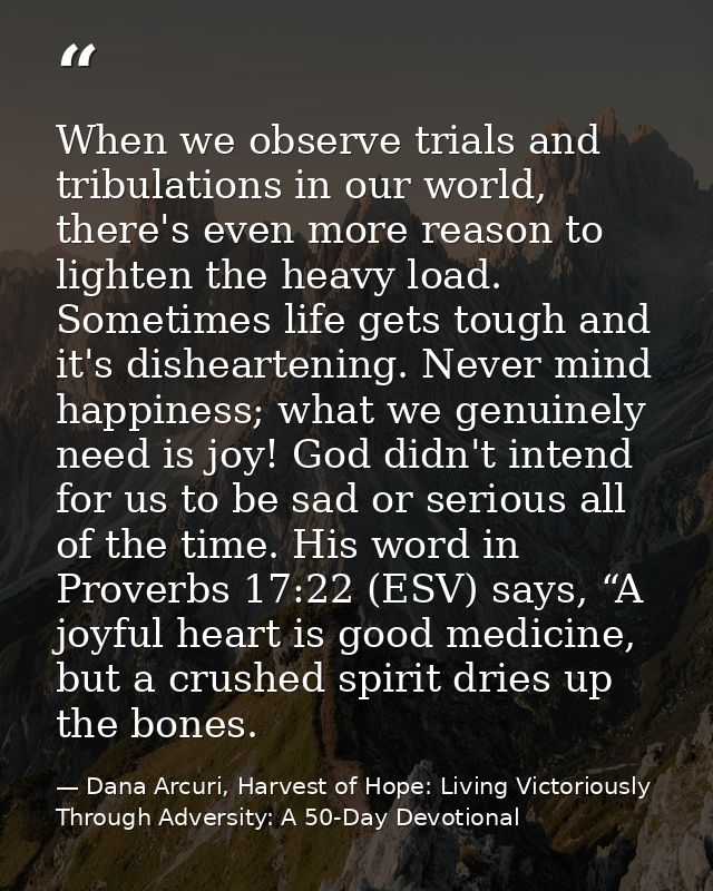 When we observe trials and tribulations in our world, there's even more reason to lighten the heavy load. Sometimes life — Dana Arcuri, Harvest of Hope: Living Victoriously Through Adversity: A 50-Day Devotional