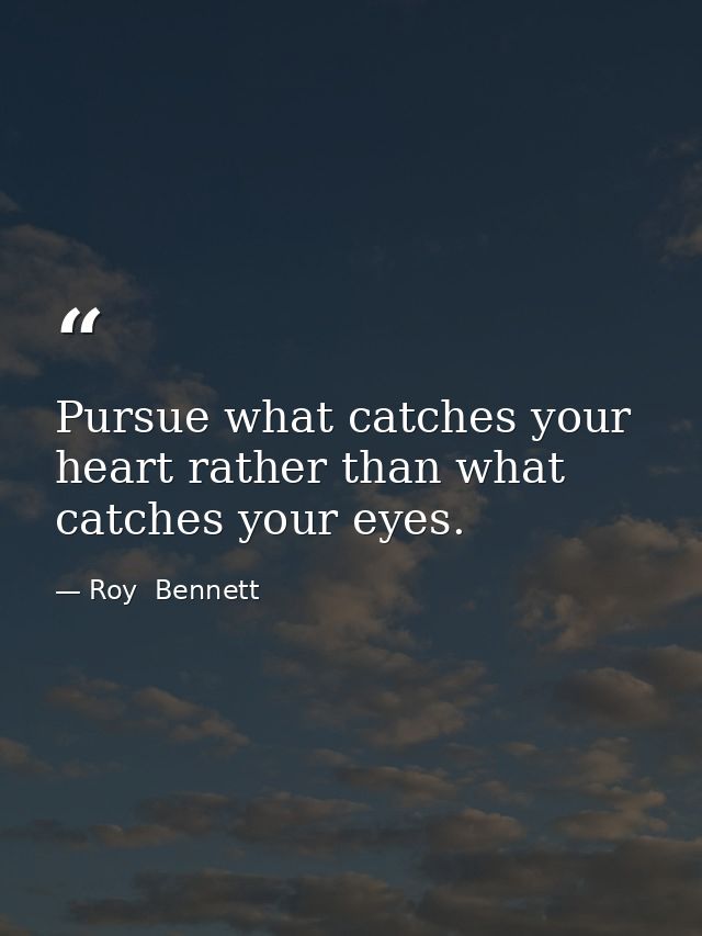 Pursue what catches your heart rather than what catches your eyes. — Roy  Bennett