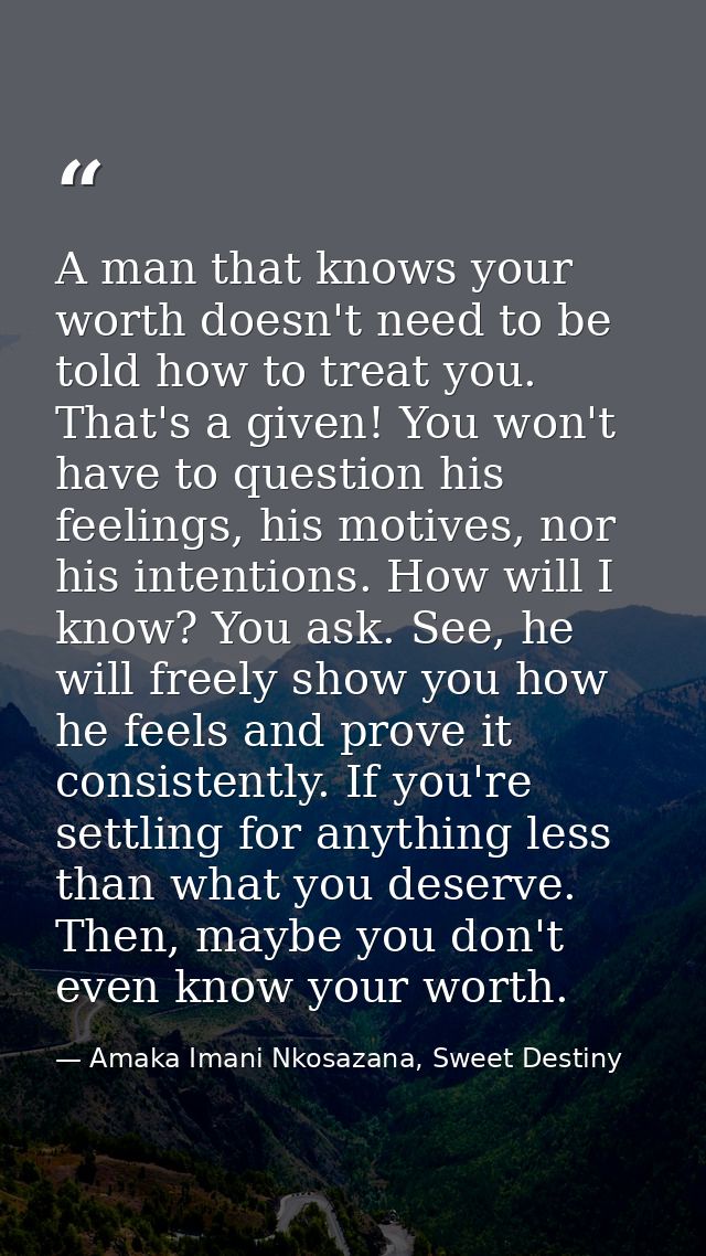 A man that knows your worth doesn't need to be told how to treat you. That's a given! You won't have to question his fee — Amaka Imani Nkosazana, Sweet Destiny