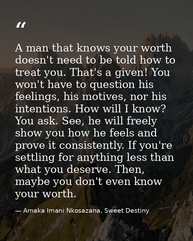 A man that knows your worth doesn't need to be told how to treat you. That's a given! You won't have to question his fee — Amaka Imani Nkosazana, Sweet Destiny