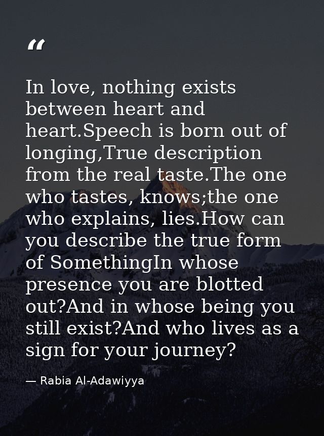 In love, nothing exists between heart and heart.Speech is born out of longing,True description from the real taste.The o — Rabia Al-Adawiyya