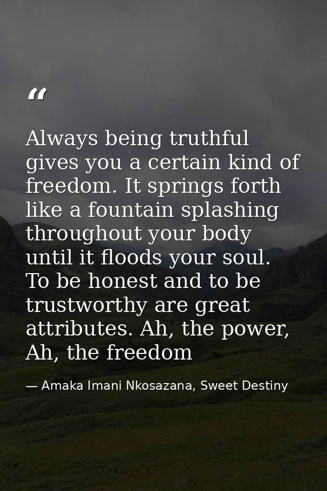 Always being truthful gives you a certain kind of freedom. It springs forth like a fountain splashing throughout your bo — Amaka Imani Nkosazana, Sweet Destiny