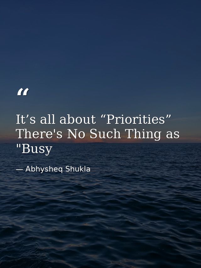 It’s all about “Priorities” There's No Such Thing as "Busy — Abhysheq Shukla
