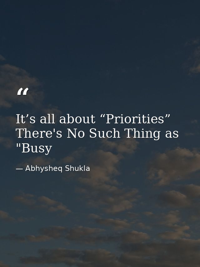 It’s all about “Priorities” There's No Such Thing as "Busy — Abhysheq Shukla