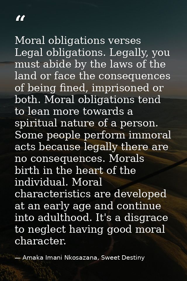 Moral obligations verses Legal obligations. Legally, you must abide by the laws of the land or face the consequences of  — Amaka Imani Nkosazana, Sweet Destiny