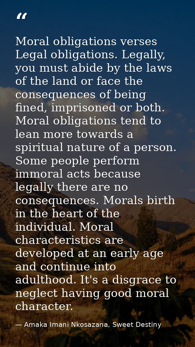 Moral obligations verses Legal obligations. Legally, you must abide by the laws of the land or face the consequences of  — Amaka Imani Nkosazana, Sweet Destiny