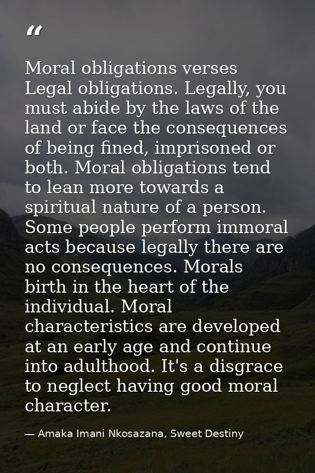 Moral obligations verses Legal obligations. Legally, you must abide by the laws of the land or face the consequences of  — Amaka Imani Nkosazana, Sweet Destiny