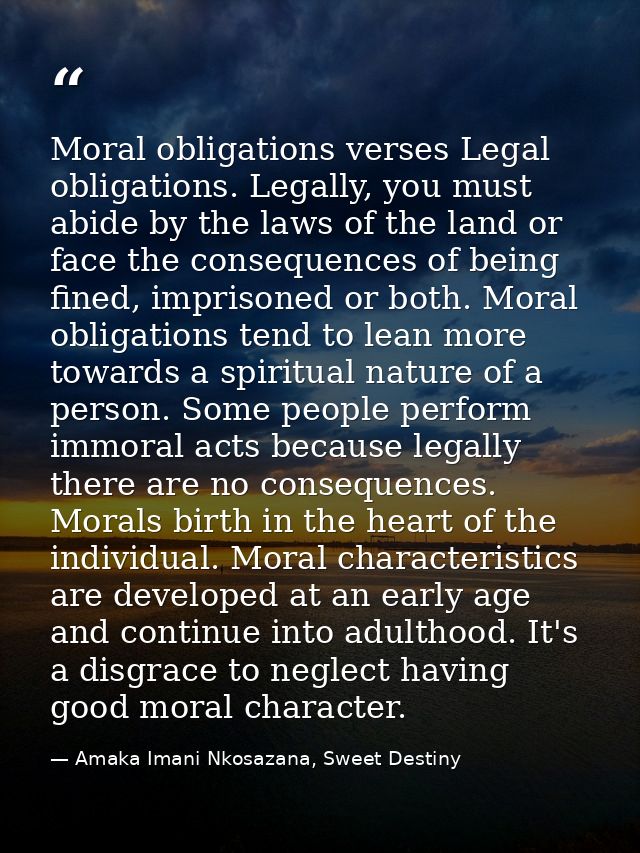 Moral obligations verses Legal obligations. Legally, you must abide by the laws of the land or face the consequences of  — Amaka Imani Nkosazana, Sweet Destiny