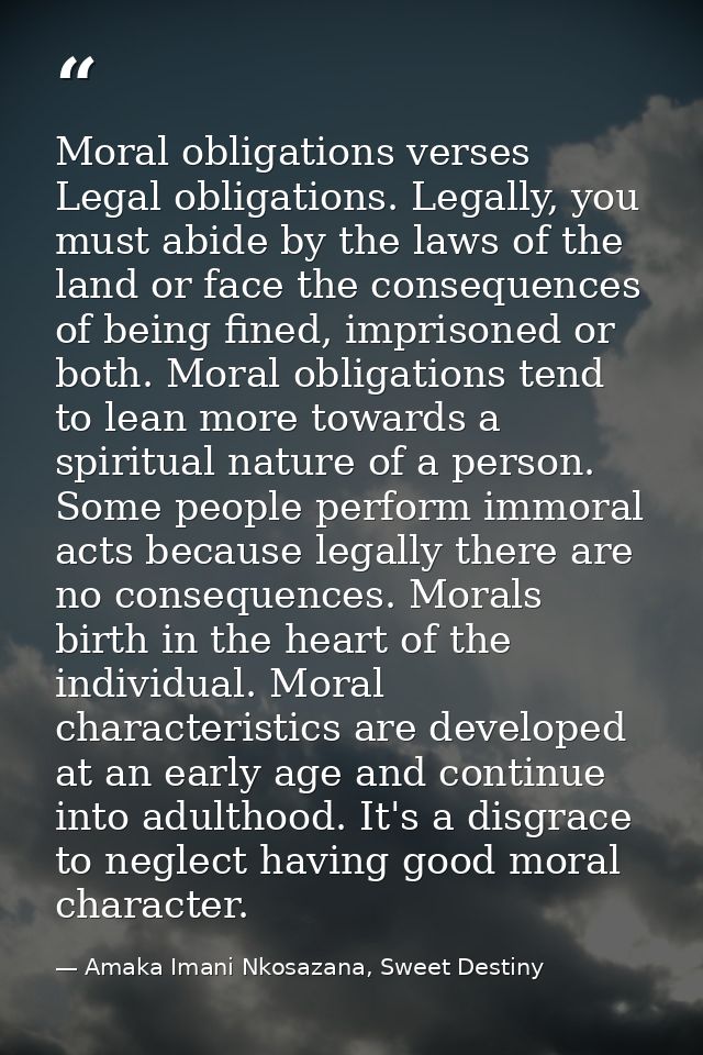 Moral obligations verses Legal obligations. Legally, you must abide by the laws of the land or face the consequences of  — Amaka Imani Nkosazana, Sweet Destiny