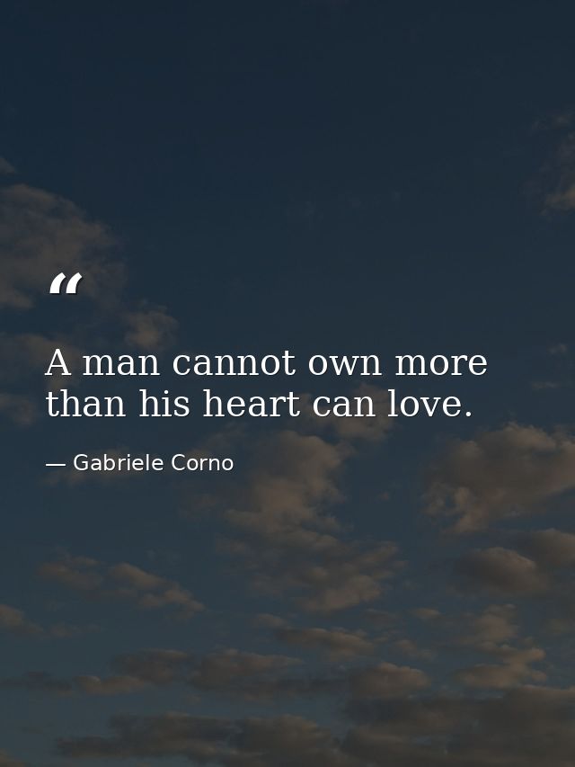 A man cannot own more than his heart can love. — Gabriele Corno