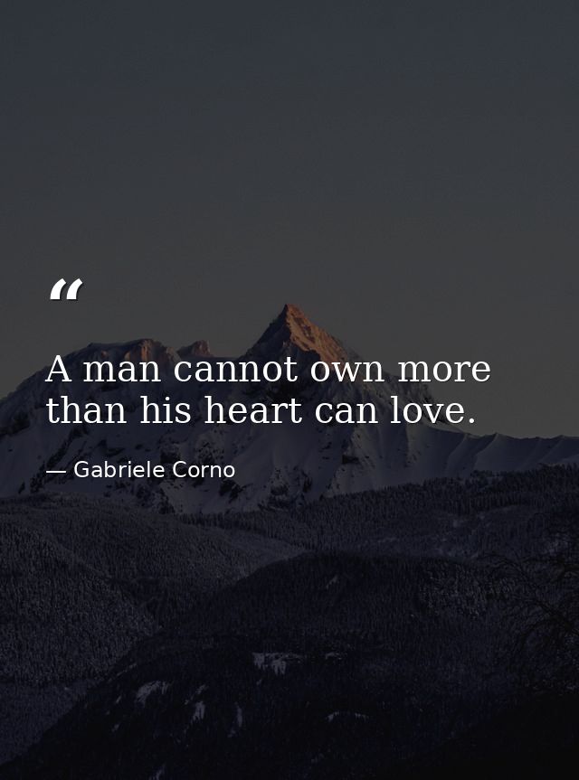 A man cannot own more than his heart can love. — Gabriele Corno