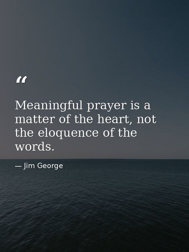 Meaningful prayer is a matter of the heart, not the eloquence of the words. — Jim George