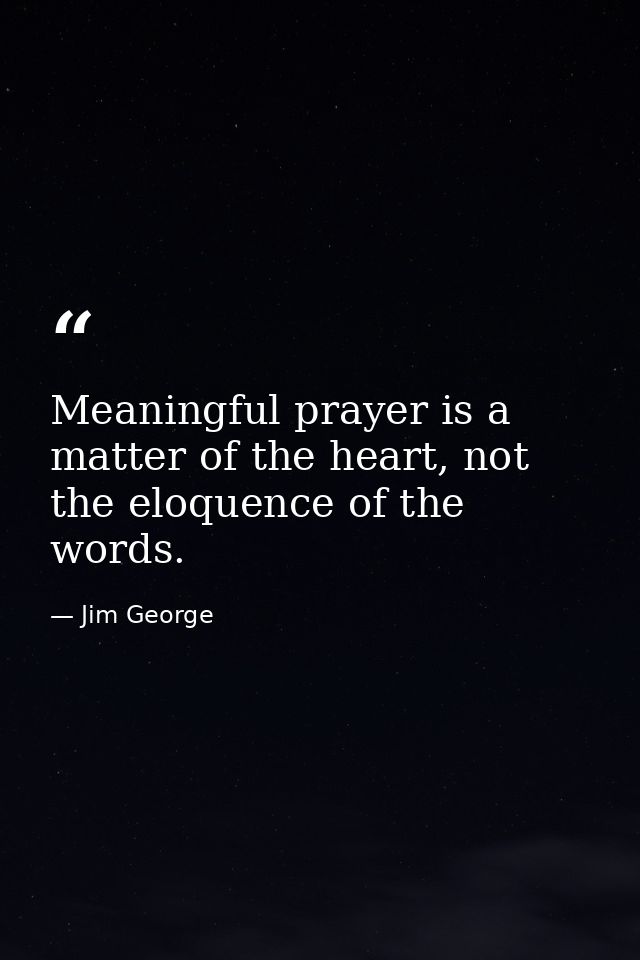 Meaningful prayer is a matter of the heart, not the eloquence of the words. — Jim George