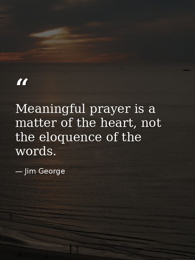Meaningful prayer is a matter of the heart, not the eloquence of the words. — Jim George