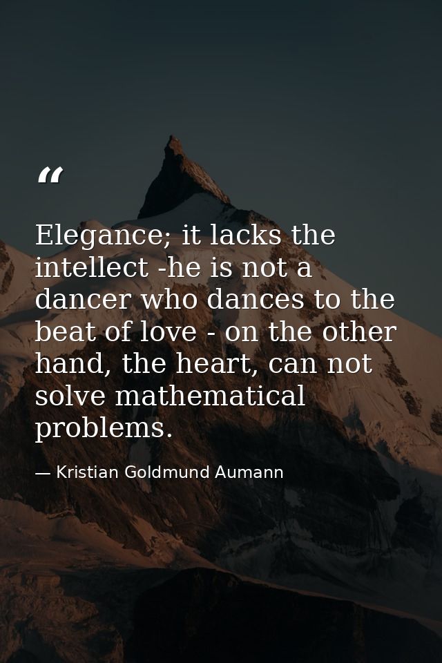 Elegance; it lacks the intellect -he is not a dancer who dances to the beat of love - on the other hand, the heart, can  — Kristian Goldmund Aumann
