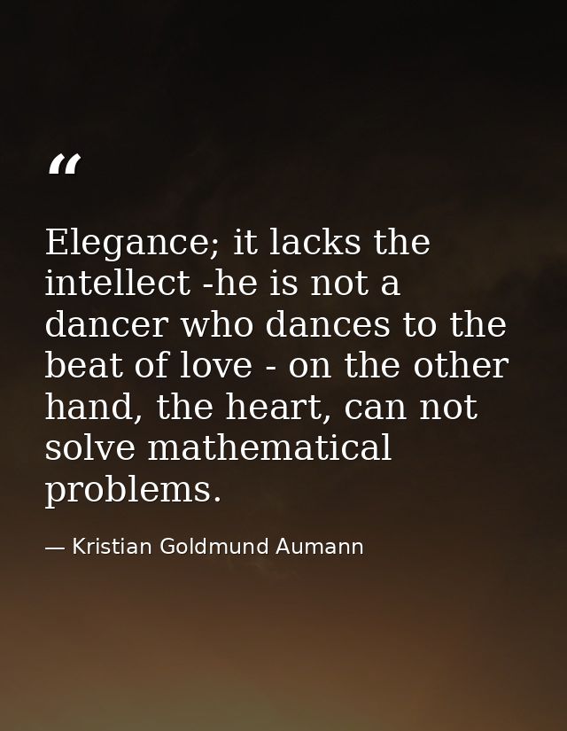 Elegance; it lacks the intellect -he is not a dancer who dances to the beat of love - on the other hand, the heart, can  — Kristian Goldmund Aumann