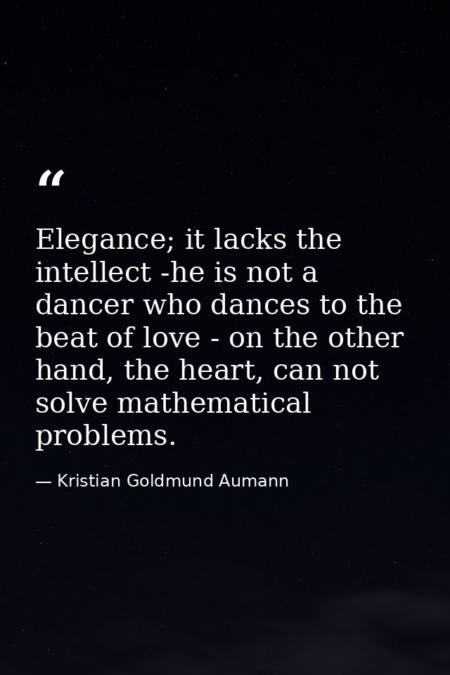 Elegance; it lacks the intellect -he is not a dancer who dances to the beat of love - on the other hand, the heart, can  — Kristian Goldmund Aumann