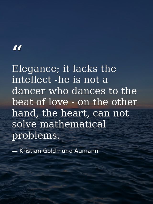 Elegance; it lacks the intellect -he is not a dancer who dances to the beat of love - on the other hand, the heart, can  — Kristian Goldmund Aumann