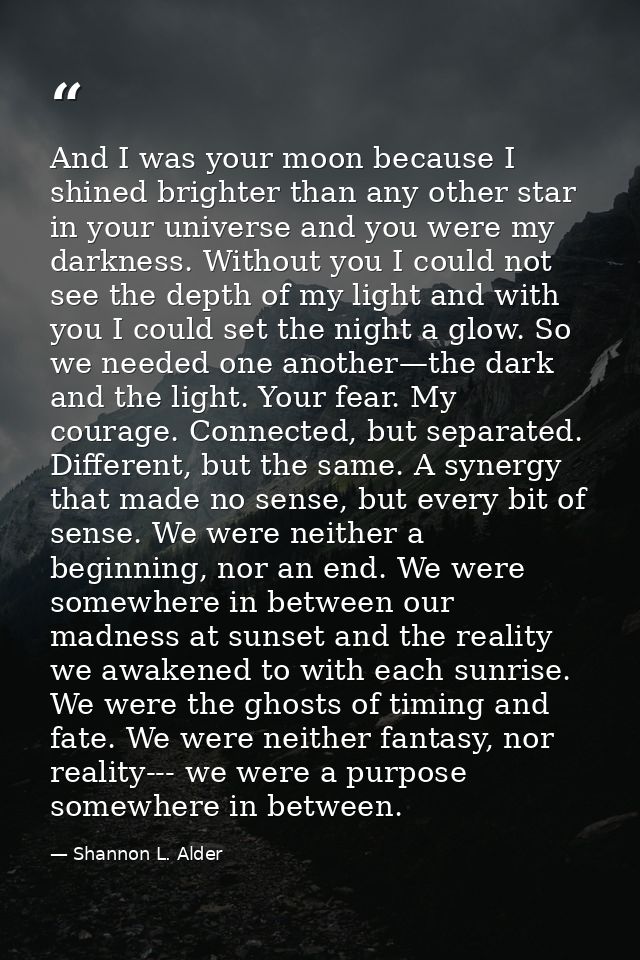And I was your moon because I shined brighter than any other star in your universe and you were my darkness. Without you — Shannon L. Alder