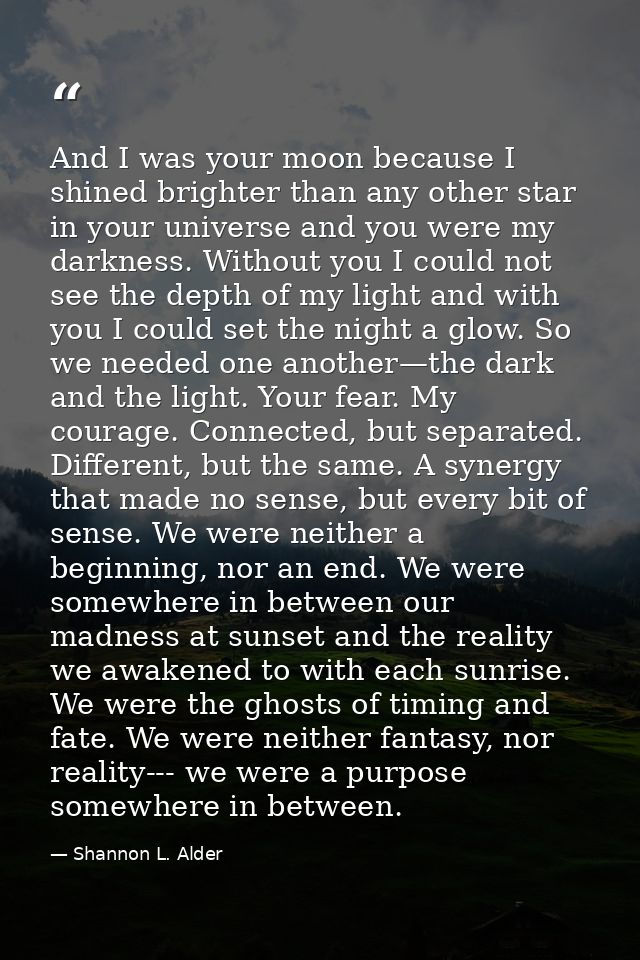 And I was your moon because I shined brighter than any other star in your universe and you were my darkness. Without you — Shannon L. Alder
