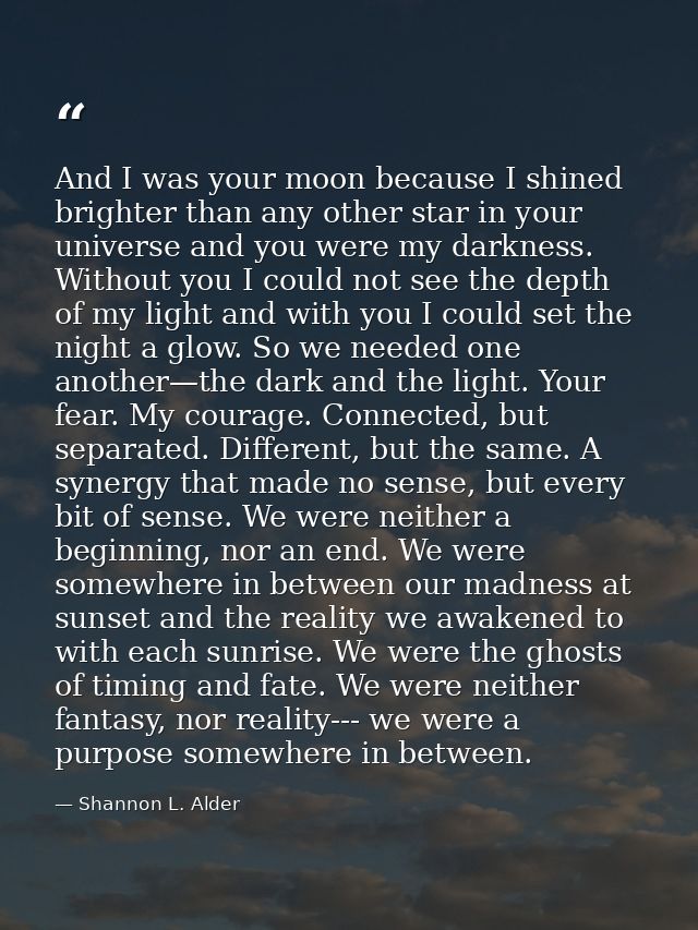 And I was your moon because I shined brighter than any other star in your universe and you were my darkness. Without you — Shannon L. Alder