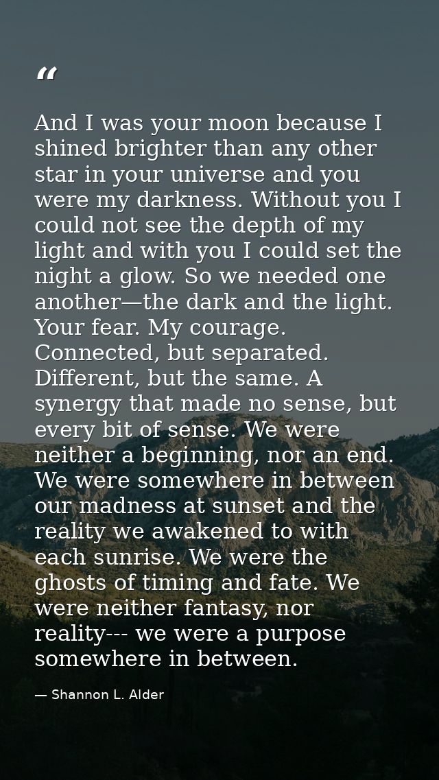 And I was your moon because I shined brighter than any other star in your universe and you were my darkness. Without you — Shannon L. Alder