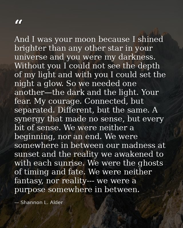 And I was your moon because I shined brighter than any other star in your universe and you were my darkness. Without you — Shannon L. Alder