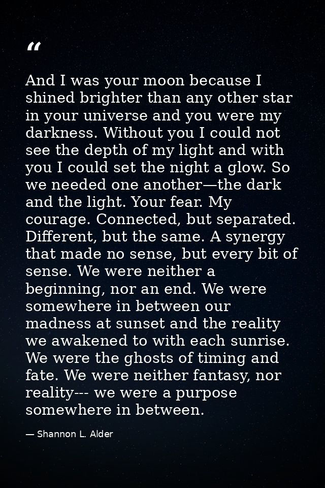 And I was your moon because I shined brighter than any other star in your universe and you were my darkness. Without you — Shannon L. Alder