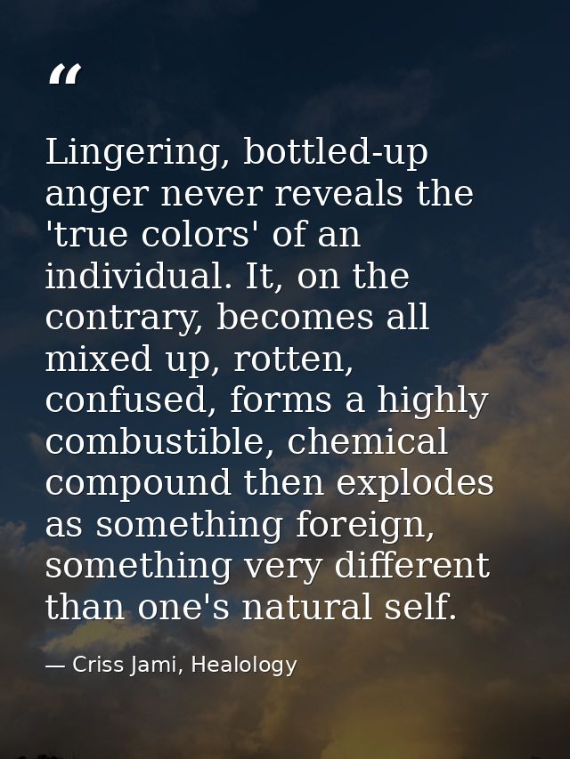 Lingering, bottled-up anger never reveals the 'true colors' of an individual. It, on the contrary, becomes all mixed up, — Criss Jami, Healology