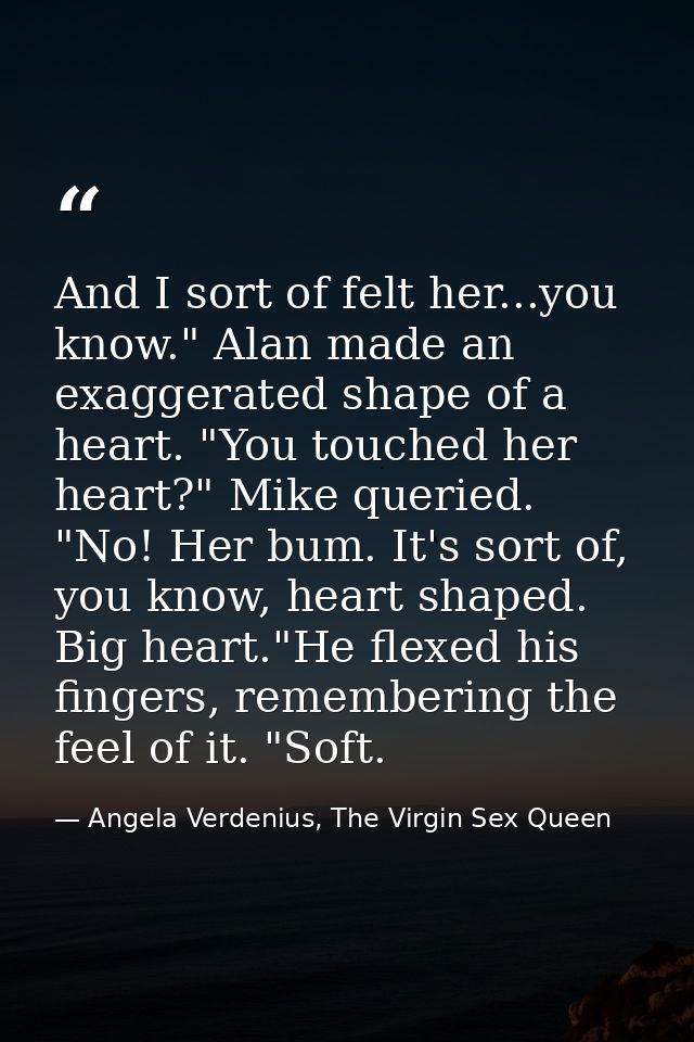 And I sort of felt her...you know." Alan made an exaggerated shape of a heart. "You touched her heart?" Mike queried. "N — Angela Verdenius, The Virgin Sex Queen