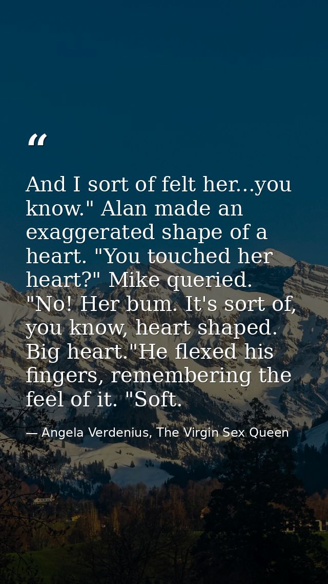 And I sort of felt her...you know." Alan made an exaggerated shape of a heart. "You touched her heart?" Mike queried. "N — Angela Verdenius, The Virgin Sex Queen