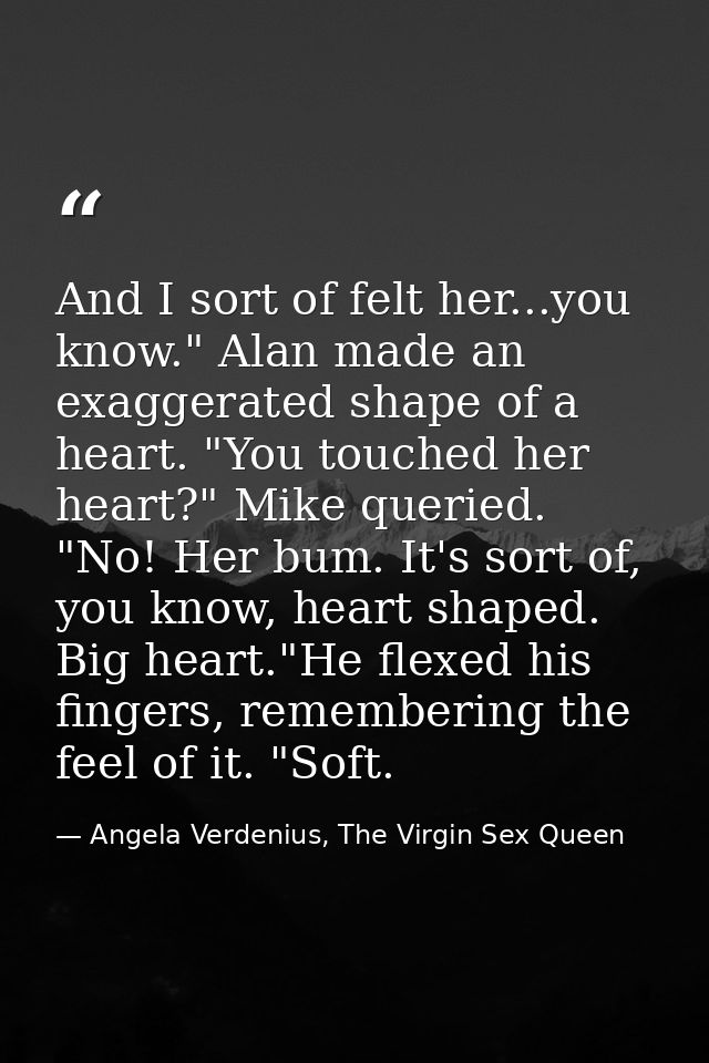 And I sort of felt her...you know." Alan made an exaggerated shape of a heart. "You touched her heart?" Mike queried. "N — Angela Verdenius, The Virgin Sex Queen